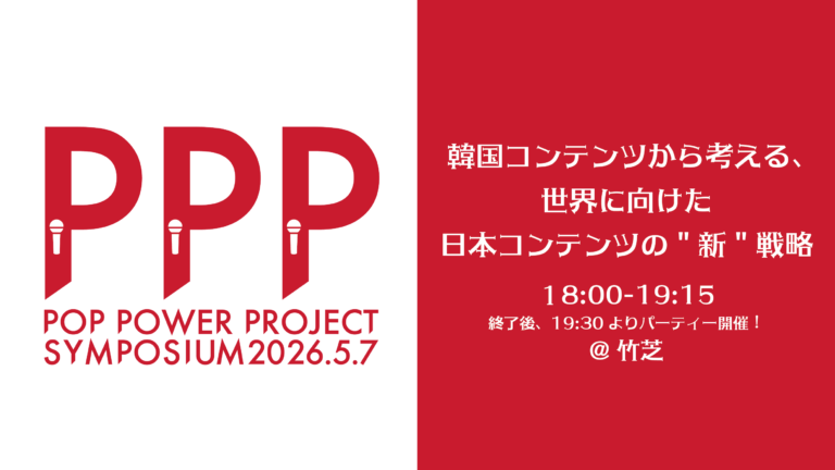 5/7 PPPシンポジウム「韓国コンテンツから考える、日本コンテンツの世界展開」開催！